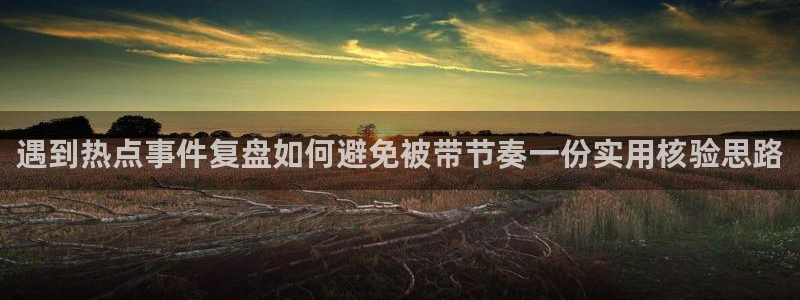 国产吃瓜：遇到热点事件复盘如何避免被带节奏一份实用核验思路