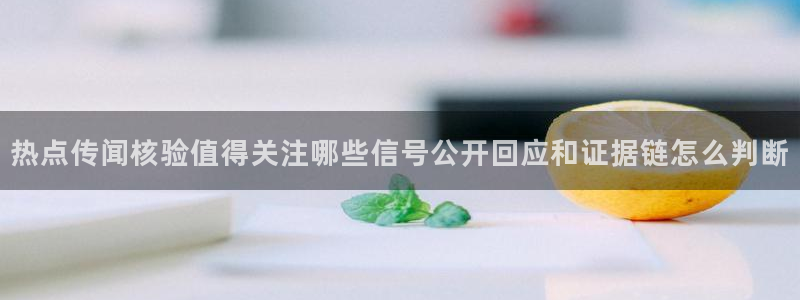 51吃瓜网站:热点传闻核验值得关注哪些信号公开回应和证据链怎么判断