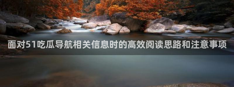 我要吃瓜网:面对51吃瓜导航相关信息时的高效阅读思路和注意事项
