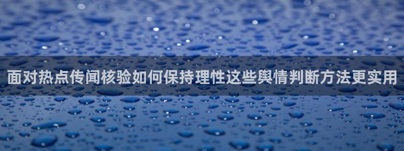 吃瓜718：面对热点传闻核验如何保持理性这些舆情判断方法更实用