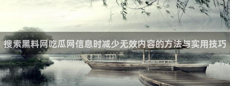 吃瓜网51:搜索黑料网吃瓜网信息时减少无效内容的方法与实用技巧