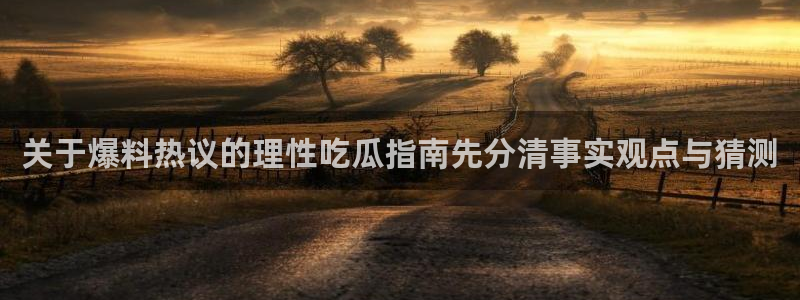 91吃瓜视频:关于爆料热议的理性吃瓜指南先分清事实观点与猜测