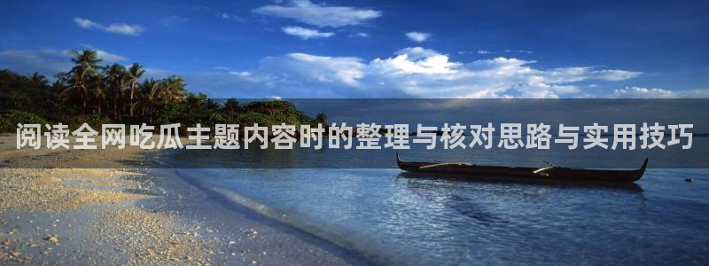 吃瓜网址：阅读全网吃瓜主题内容时的整理与核对思路与实用技巧