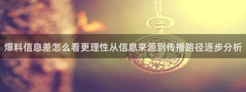 51免费吃瓜：爆料信息差怎么看更理性从信息来源到传播路径逐步分析