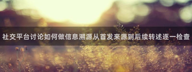 在线吃瓜:社交平台讨论如何做信息溯源从首发来源到后续转述逐一检查
