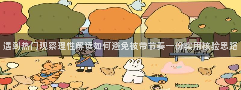 51吃瓜网最新:遇到热门观察理性解读如何避免被带节奏一份实用核验思路